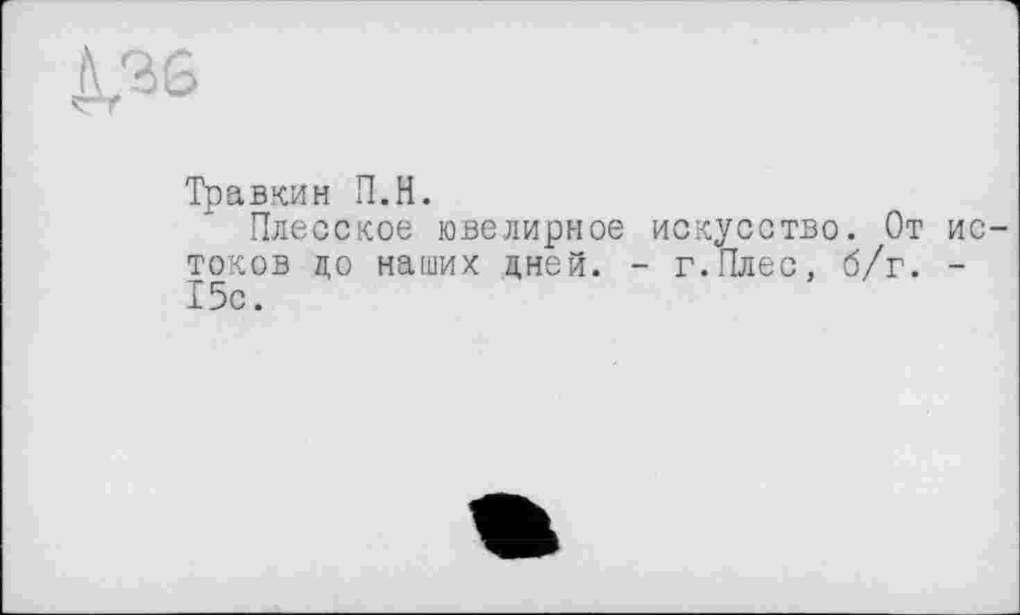 ﻿Травкин П.Н.
Плесское ювелирное искусство. От истоков до наших цней. - г.Плес, б/г. -15с.